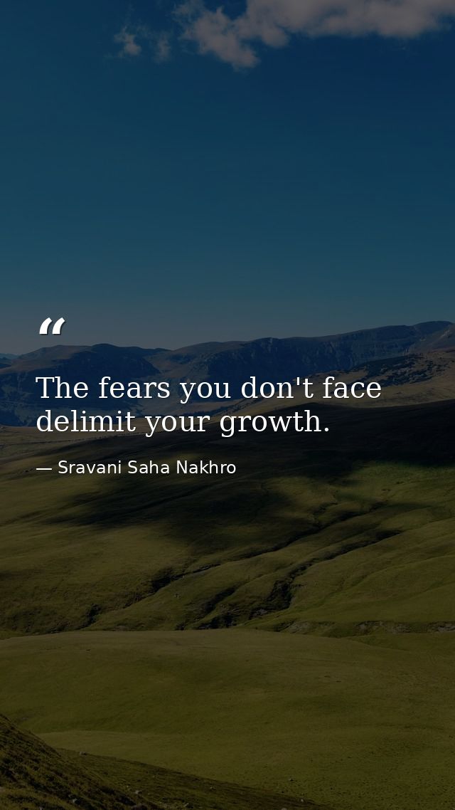 The fears you don't face delimit your growth. — Sravani Saha Nakhro