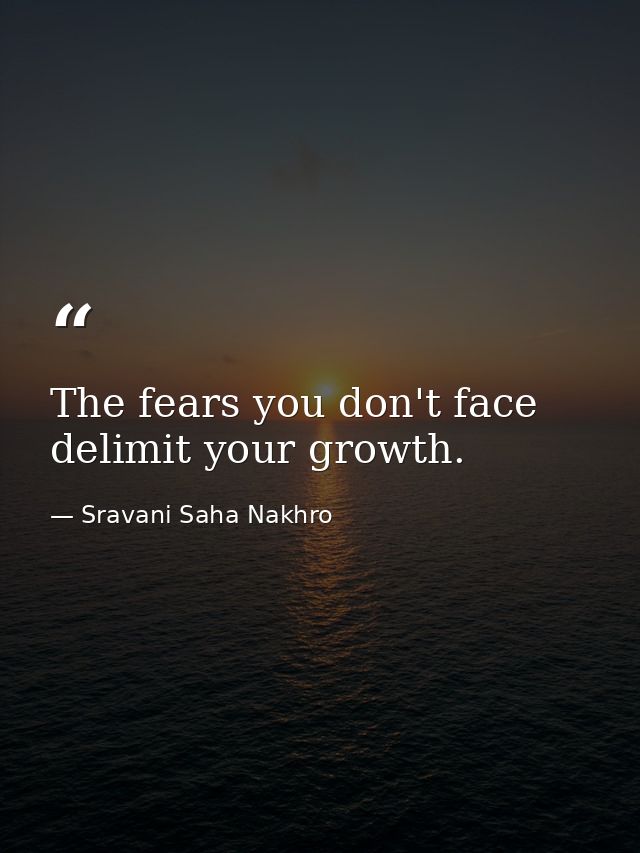 The fears you don't face delimit your growth. — Sravani Saha Nakhro