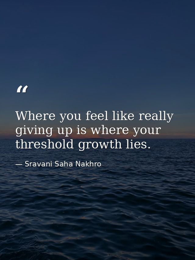 Where you feel like really giving up is where your threshold growth lies. — Sravani Saha Nakhro