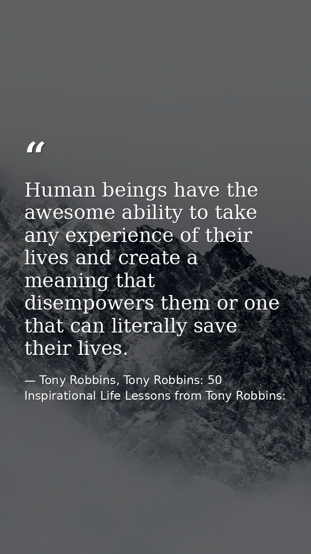 Human beings have the awesome ability to take any experience of their lives and create a meaning that disempowers them o — Tony Robbins, Tony Robbins: 50 Inspirational Life Lessons from Tony Robbins: