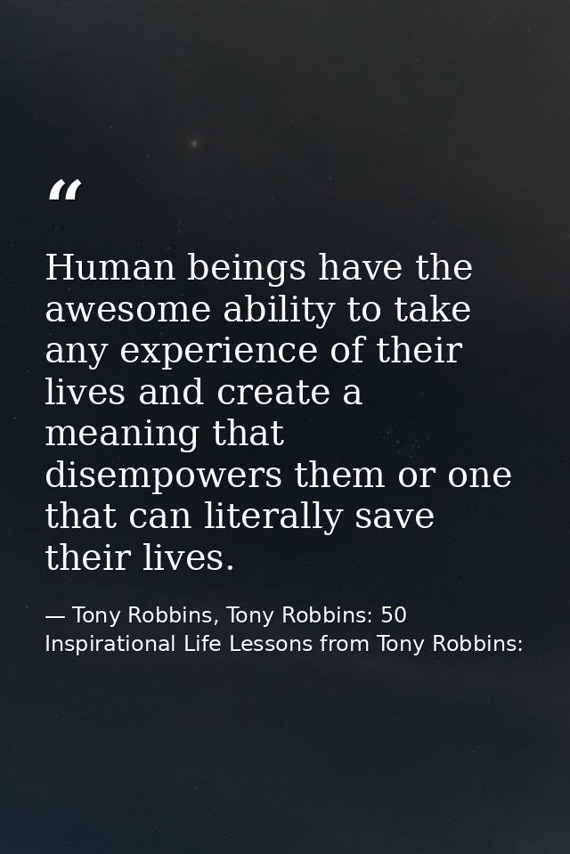 Human beings have the awesome ability to take any experience of their lives and create a meaning that disempowers them o — Tony Robbins, Tony Robbins: 50 Inspirational Life Lessons from Tony Robbins: