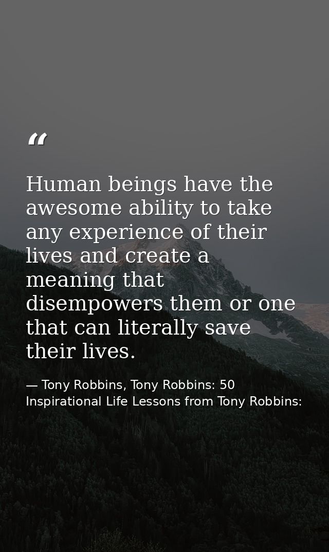 Human beings have the awesome ability to take any experience of their lives and create a meaning that disempowers them o — Tony Robbins, Tony Robbins: 50 Inspirational Life Lessons from Tony Robbins: