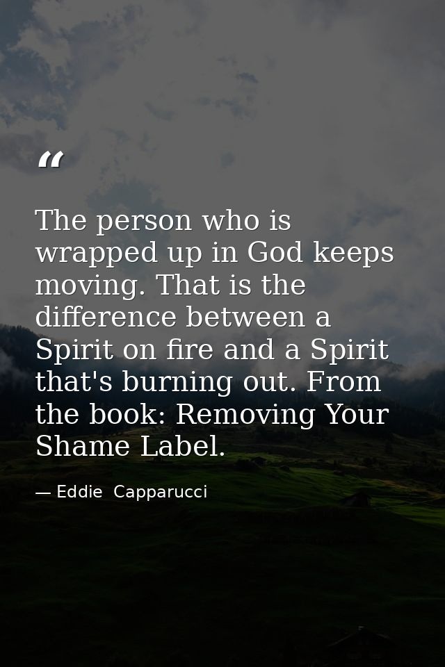 The person who is wrapped up in God keeps moving. That is the difference between a Spirit on fire and a Spirit that's bu — Eddie  Capparucci