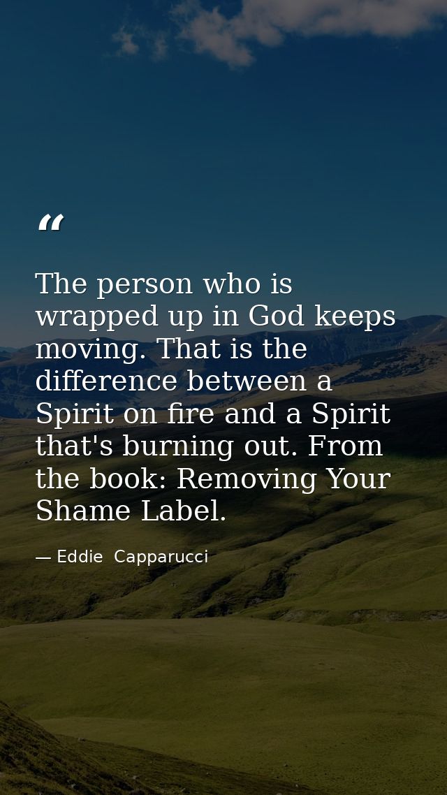 The person who is wrapped up in God keeps moving. That is the difference between a Spirit on fire and a Spirit that's bu — Eddie  Capparucci