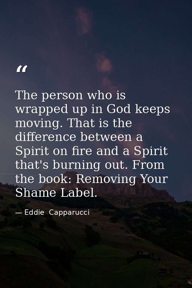 The person who is wrapped up in God keeps moving. That is the difference between a Spirit on fire and a Spirit that's bu — Eddie  Capparucci