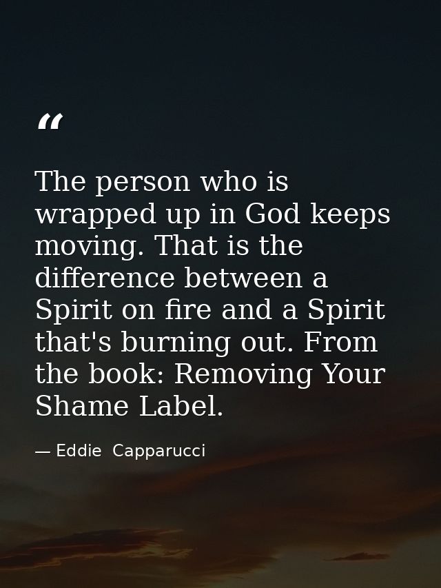 The person who is wrapped up in God keeps moving. That is the difference between a Spirit on fire and a Spirit that's bu — Eddie  Capparucci