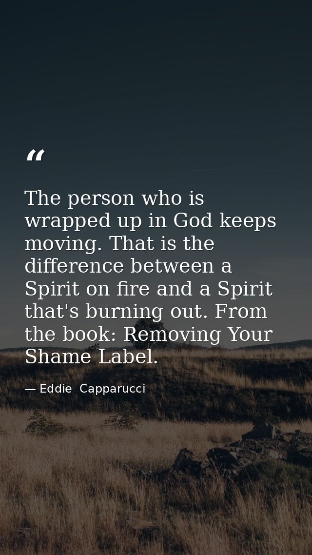 The person who is wrapped up in God keeps moving. That is the difference between a Spirit on fire and a Spirit that's bu — Eddie  Capparucci