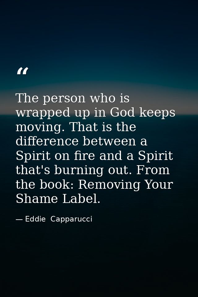The person who is wrapped up in God keeps moving. That is the difference between a Spirit on fire and a Spirit that's bu — Eddie  Capparucci