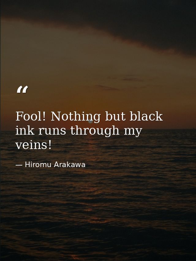 Fool! Nothing but black ink runs through my veins! — Hiromu Arakawa