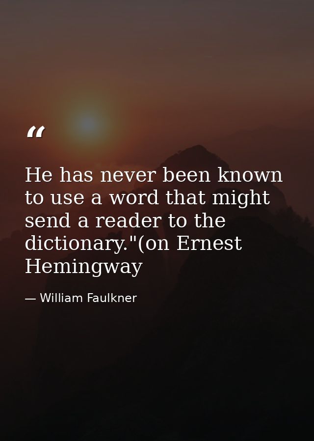 He has never been known to use a word that might send a reader to the dictionary."(on Ernest Hemingway — William Faulkner