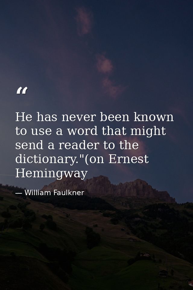 He has never been known to use a word that might send a reader to the dictionary."(on Ernest Hemingway — William Faulkner