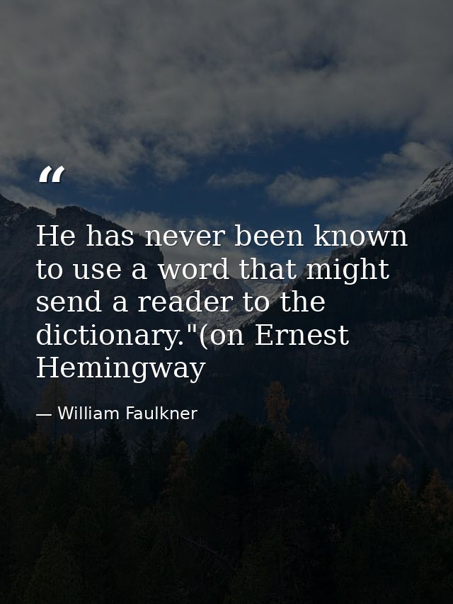 He has never been known to use a word that might send a reader to the dictionary."(on Ernest Hemingway — William Faulkner