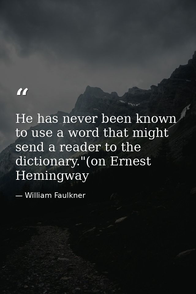 He has never been known to use a word that might send a reader to the dictionary."(on Ernest Hemingway — William Faulkner