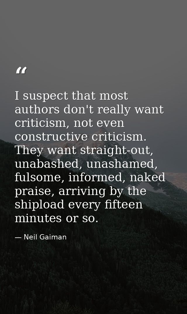 I suspect that most authors don't really want criticism, not even constructive criticism. They want straight-out, unabas — Neil Gaiman