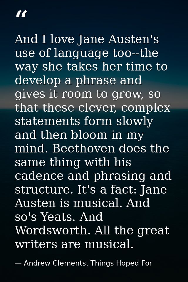 And I love Jane Austen's use of language too--the way she takes her time to develop a phrase and gives it room to grow,  — Andrew Clements, Things Hoped For