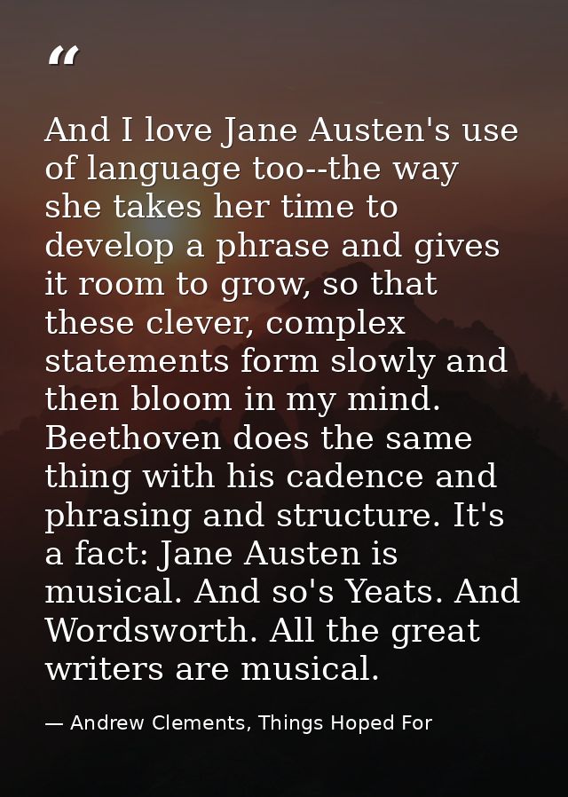 And I love Jane Austen's use of language too--the way she takes her time to develop a phrase and gives it room to grow,  — Andrew Clements, Things Hoped For