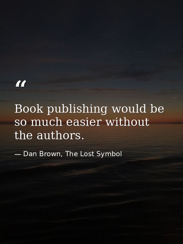 Book publishing would be so much easier without the authors. — Dan Brown, The Lost Symbol