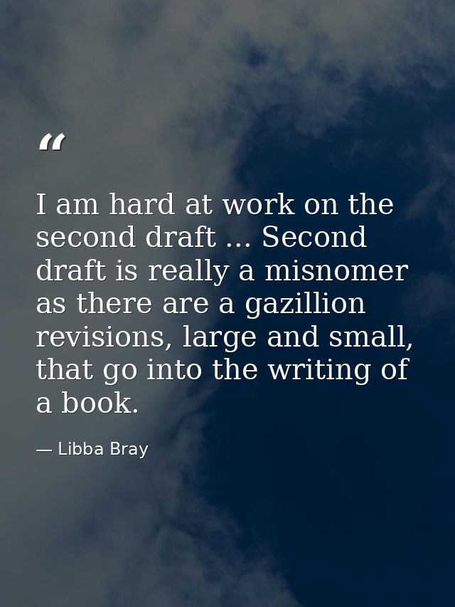 I am hard at work on the second draft ... Second draft is really a misnomer as there are a gazillion revisions, large an — Libba Bray