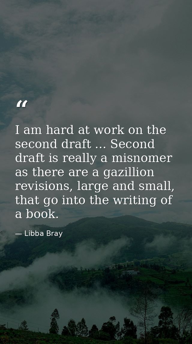 I am hard at work on the second draft ... Second draft is really a misnomer as there are a gazillion revisions, large an — Libba Bray