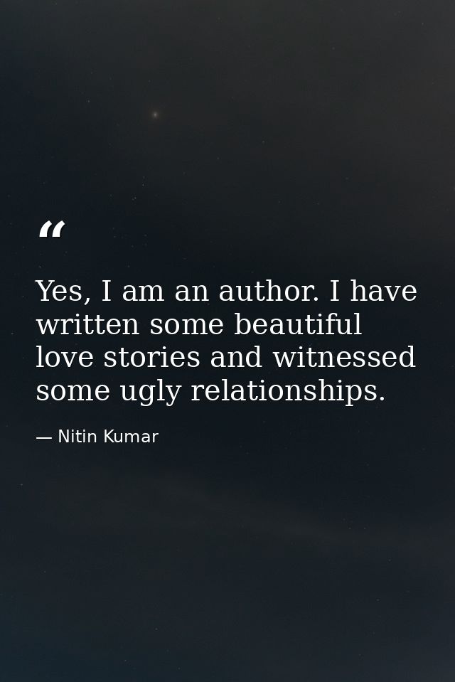 Yes, I am an author. I have written some beautiful love stories and witnessed some ugly relationships. — Nitin Kumar