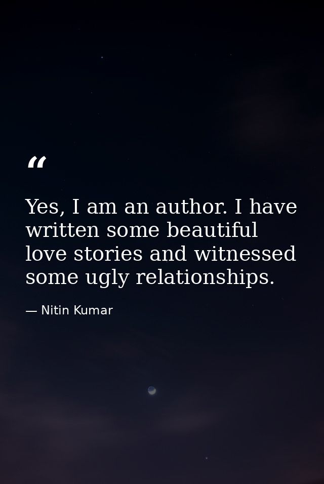 Yes, I am an author. I have written some beautiful love stories and witnessed some ugly relationships. — Nitin Kumar