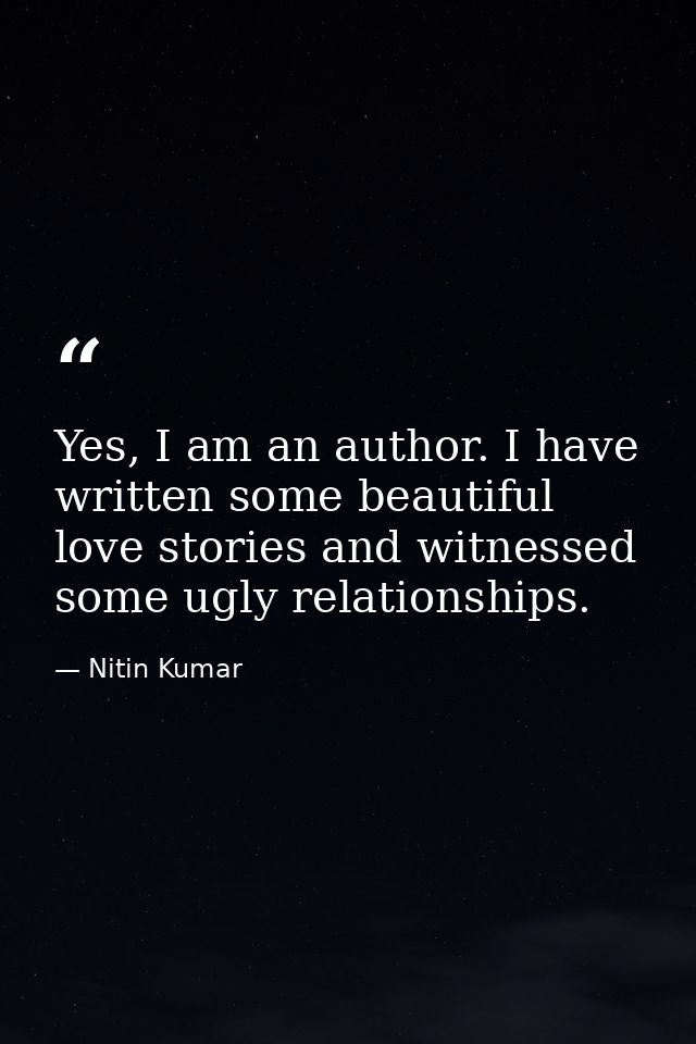Yes, I am an author. I have written some beautiful love stories and witnessed some ugly relationships. — Nitin Kumar