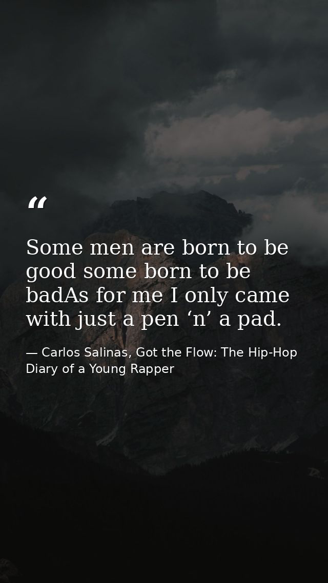 Some men are born to be good some born to be badAs for me I only came with just a pen ‘n’ a pad. — Carlos Salinas, Got the Flow: The Hip-Hop Diary of a Young Rapper
