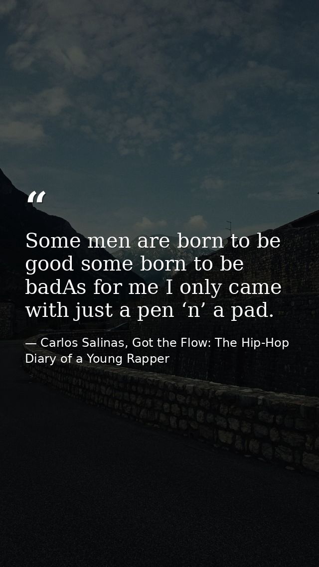 Some men are born to be good some born to be badAs for me I only came with just a pen ‘n’ a pad. — Carlos Salinas, Got the Flow: The Hip-Hop Diary of a Young Rapper