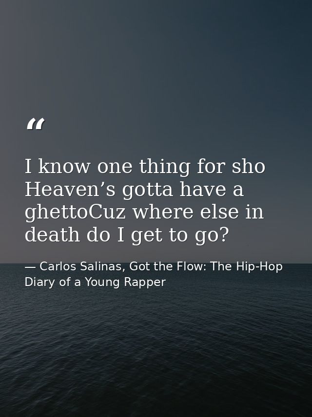 I know one thing for sho Heaven’s gotta have a ghettoCuz where else in death do I get to go? — Carlos Salinas, Got the Flow: The Hip-Hop Diary of a Young Rapper