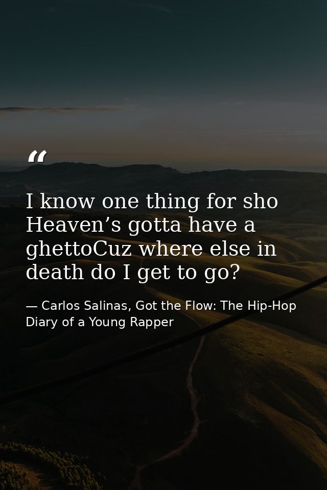 I know one thing for sho Heaven’s gotta have a ghettoCuz where else in death do I get to go? — Carlos Salinas, Got the Flow: The Hip-Hop Diary of a Young Rapper