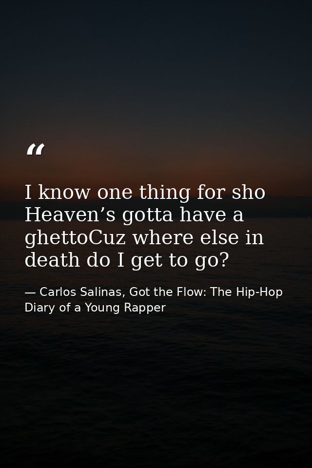 I know one thing for sho Heaven’s gotta have a ghettoCuz where else in death do I get to go? — Carlos Salinas, Got the Flow: The Hip-Hop Diary of a Young Rapper