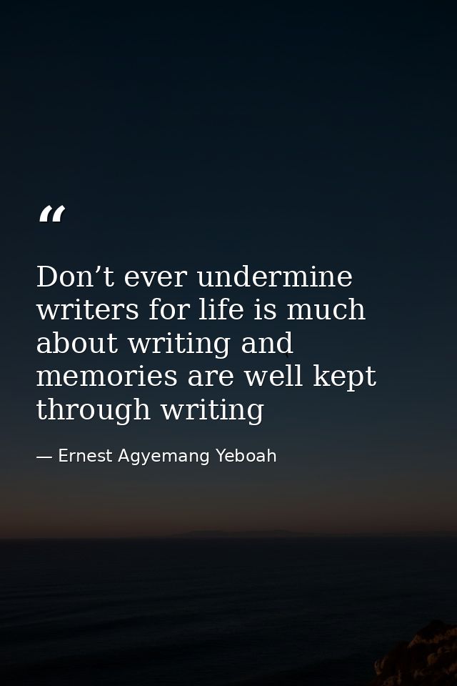 Don’t ever undermine writers for life is much about writing and memories are well kept through writing — Ernest Agyemang Yeboah