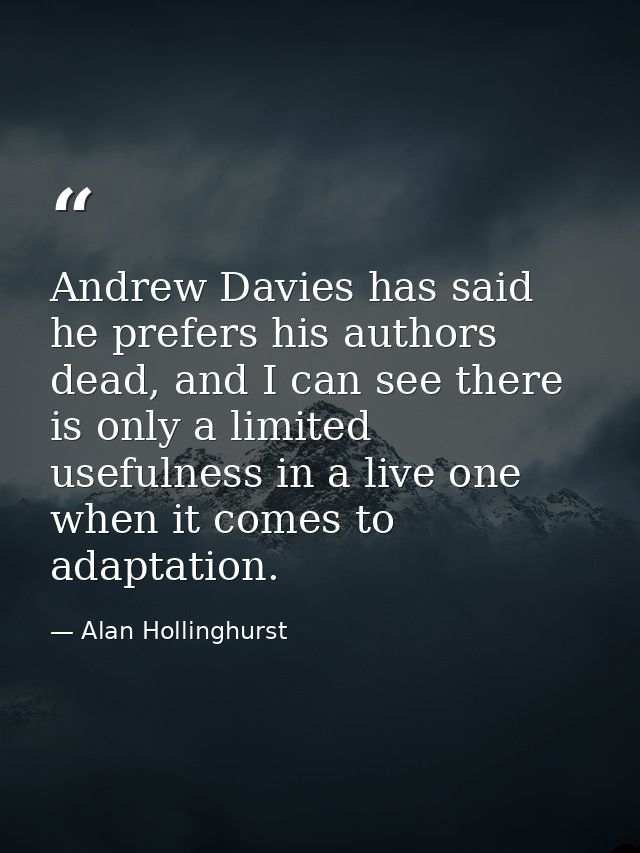 Andrew Davies has said he prefers his authors dead, and I can see there is only a limited usefulness in a live one when  — Alan Hollinghurst