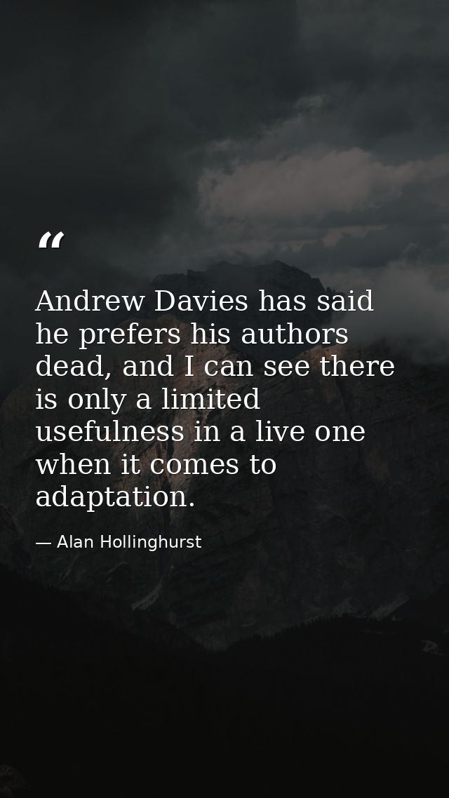 Andrew Davies has said he prefers his authors dead, and I can see there is only a limited usefulness in a live one when  — Alan Hollinghurst