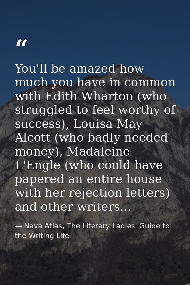 You'll be amazed how much you have in common with Edith Wharton (who struggled to feel worthy of success), Louisa May Al — Nava Atlas, The Literary Ladies' Guide to the Writing Life