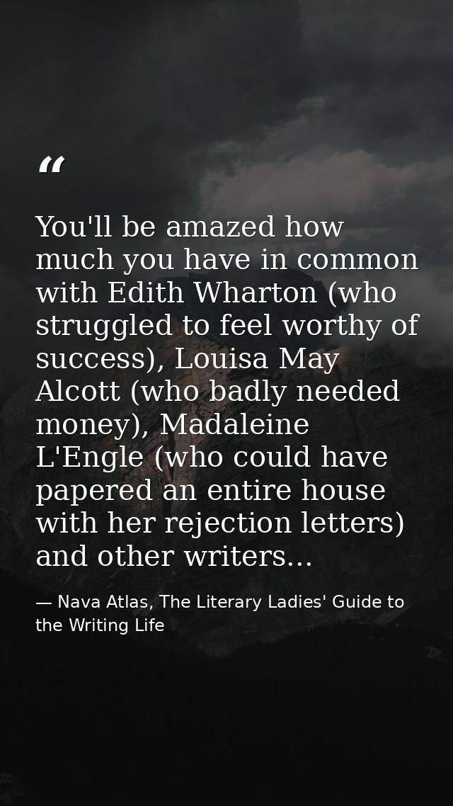 You'll be amazed how much you have in common with Edith Wharton (who struggled to feel worthy of success), Louisa May Al — Nava Atlas, The Literary Ladies' Guide to the Writing Life