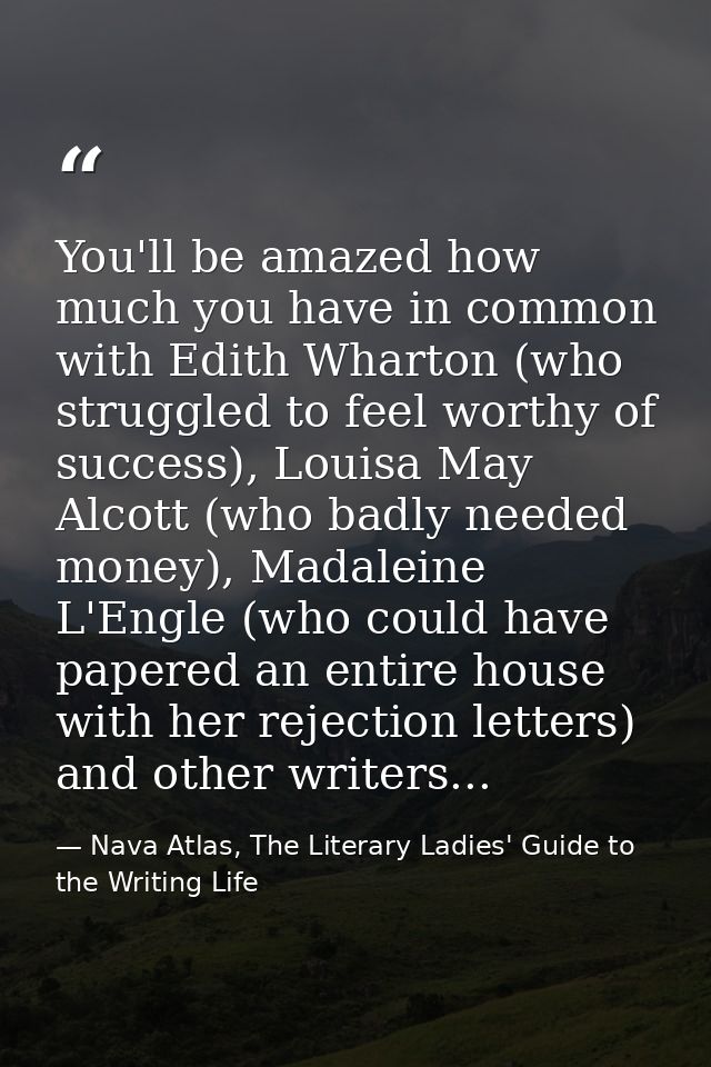 You'll be amazed how much you have in common with Edith Wharton (who struggled to feel worthy of success), Louisa May Al — Nava Atlas, The Literary Ladies' Guide to the Writing Life