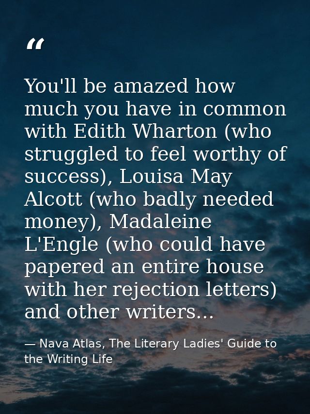 You'll be amazed how much you have in common with Edith Wharton (who struggled to feel worthy of success), Louisa May Al — Nava Atlas, The Literary Ladies' Guide to the Writing Life