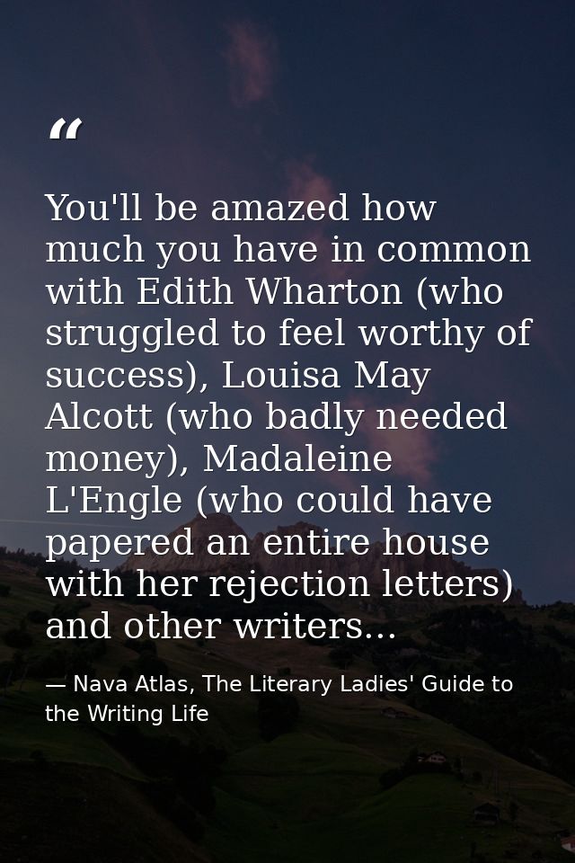 You'll be amazed how much you have in common with Edith Wharton (who struggled to feel worthy of success), Louisa May Al — Nava Atlas, The Literary Ladies' Guide to the Writing Life