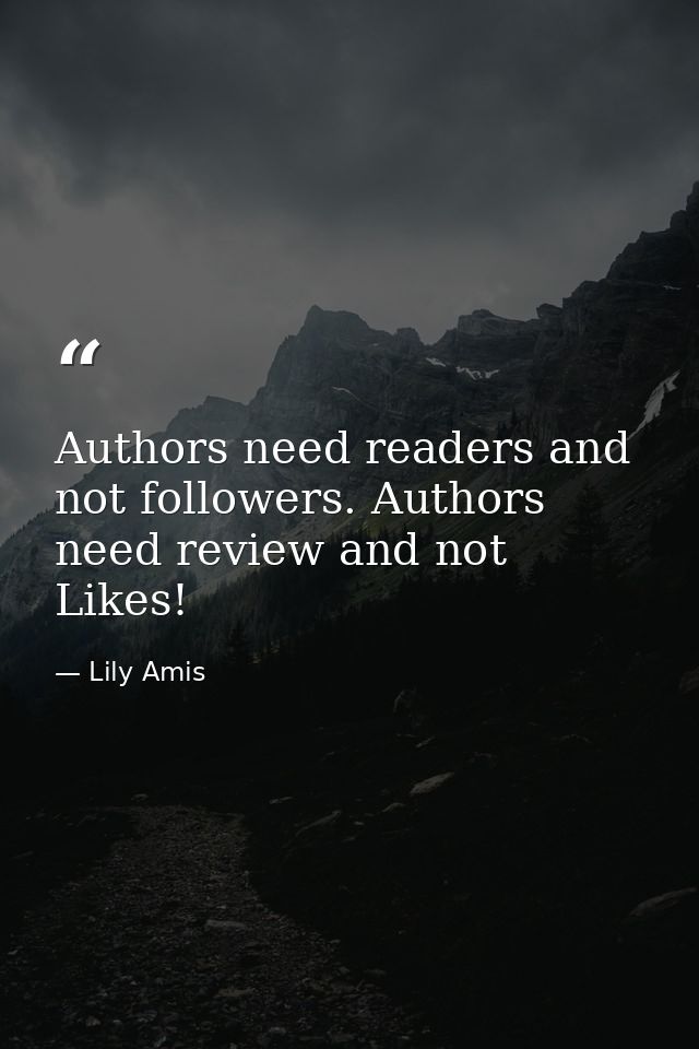 Authors need readers and not followers. Authors need review and not Likes! — Lily Amis