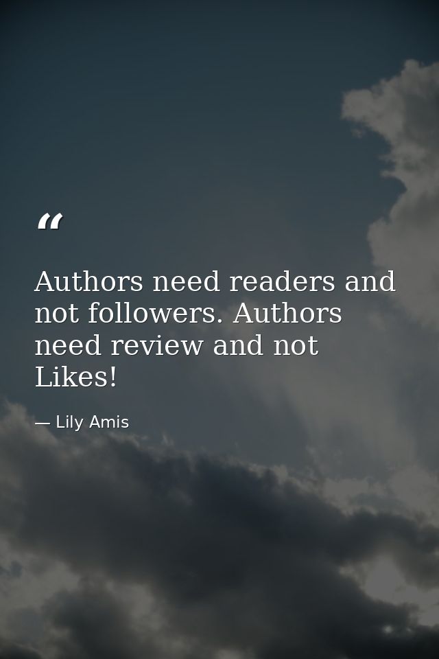 Authors need readers and not followers. Authors need review and not Likes! — Lily Amis