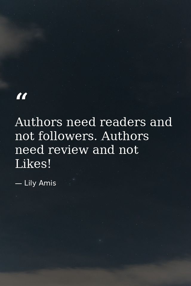 Authors need readers and not followers. Authors need review and not Likes! — Lily Amis