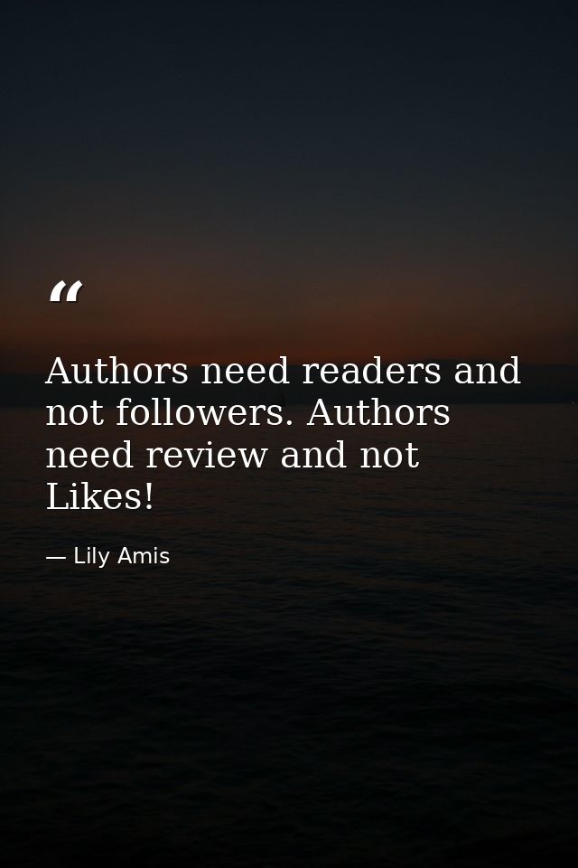 Authors need readers and not followers. Authors need review and not Likes! — Lily Amis