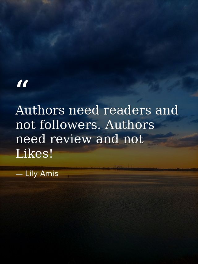 Authors need readers and not followers. Authors need review and not Likes! — Lily Amis
