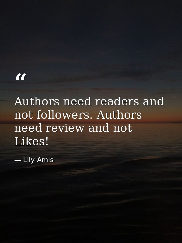 Authors need readers and not followers. Authors need review and not Likes! — Lily Amis