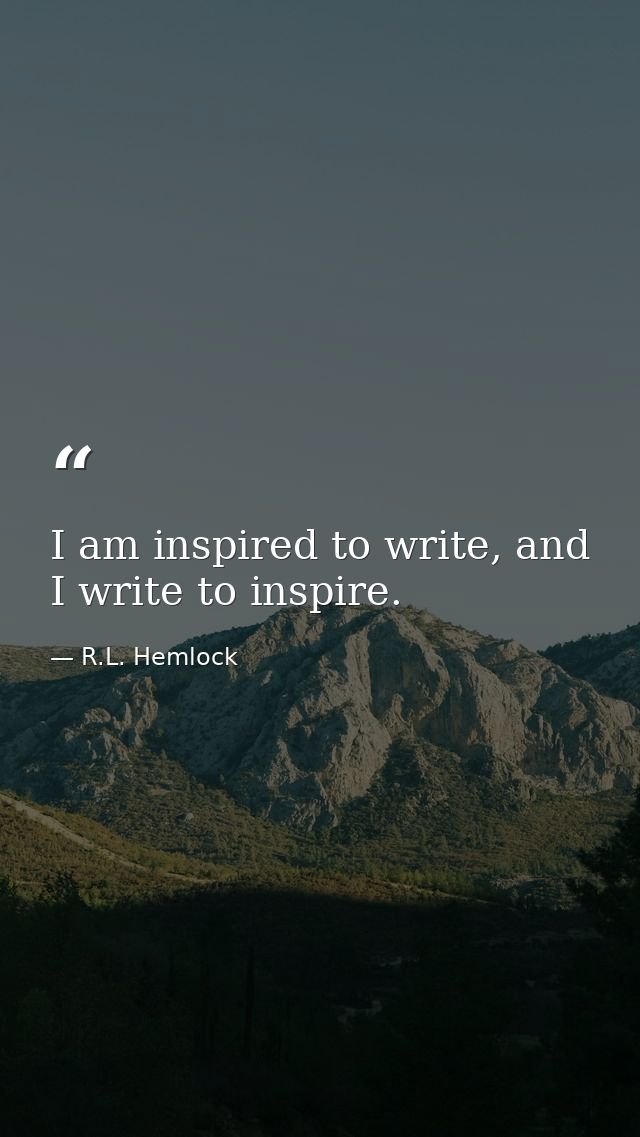I am inspired to write, and I write to inspire. — R.L. Hemlock