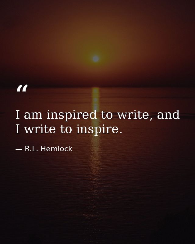I am inspired to write, and I write to inspire. — R.L. Hemlock