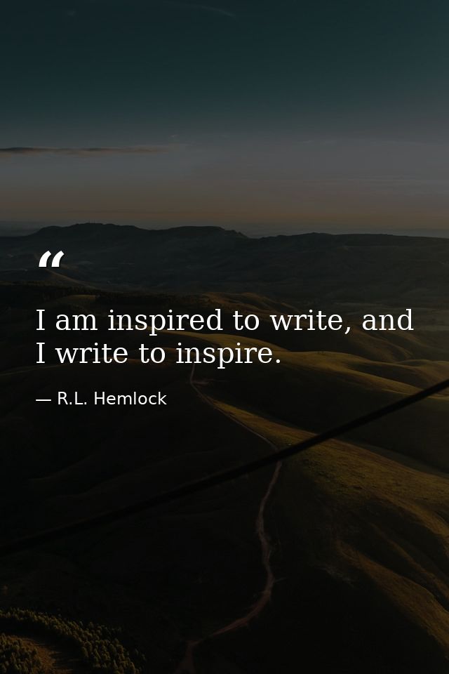 I am inspired to write, and I write to inspire. — R.L. Hemlock