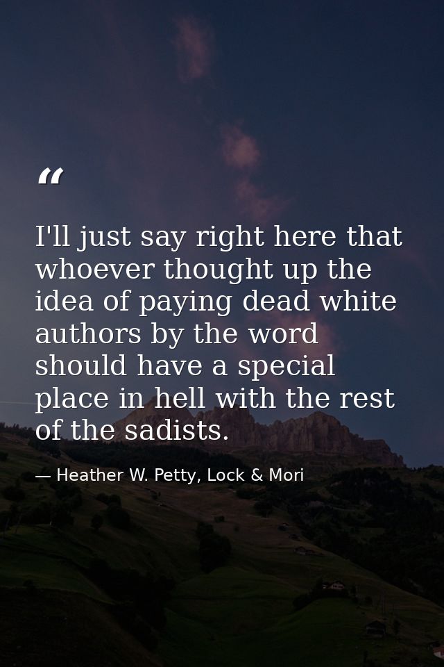 I'll just say right here that whoever thought up the idea of paying dead white authors by the word should have a special — Heather W. Petty, Lock & Mori