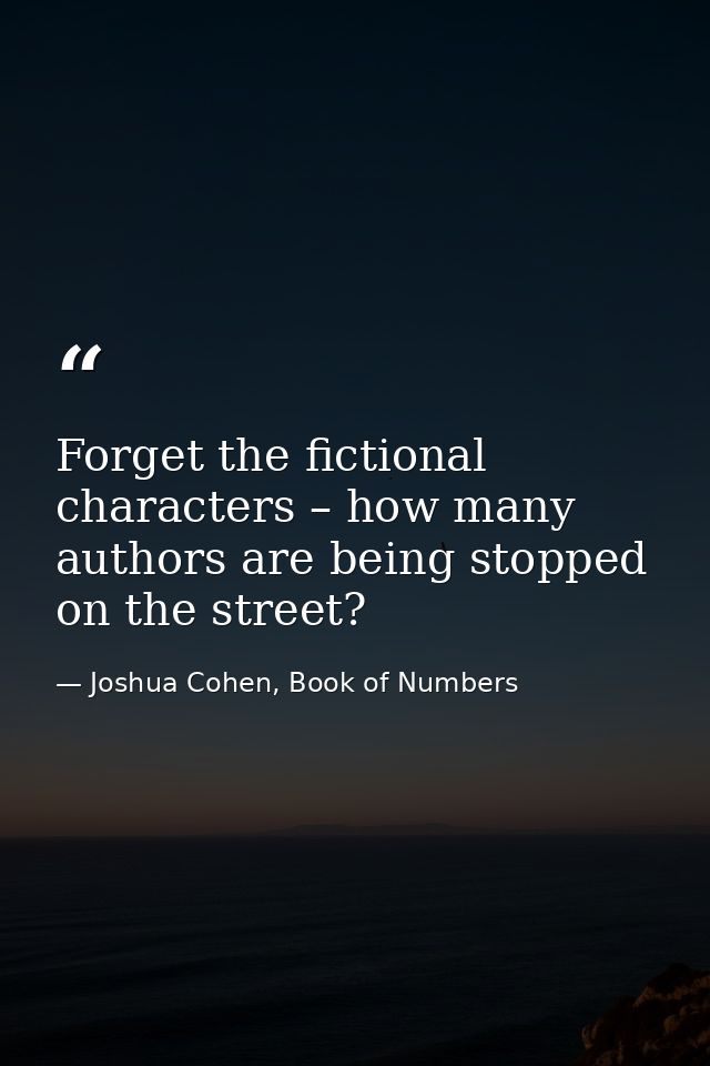 Forget the fictional characters – how many authors are being stopped on the street? — Joshua Cohen, Book of Numbers